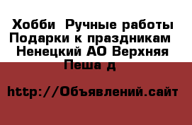 Хобби. Ручные работы Подарки к праздникам. Ненецкий АО,Верхняя Пеша д.